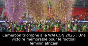 Cameroon triomphe à la WAFCON 2026 : Une victoire mémorable pour le football féminin africain