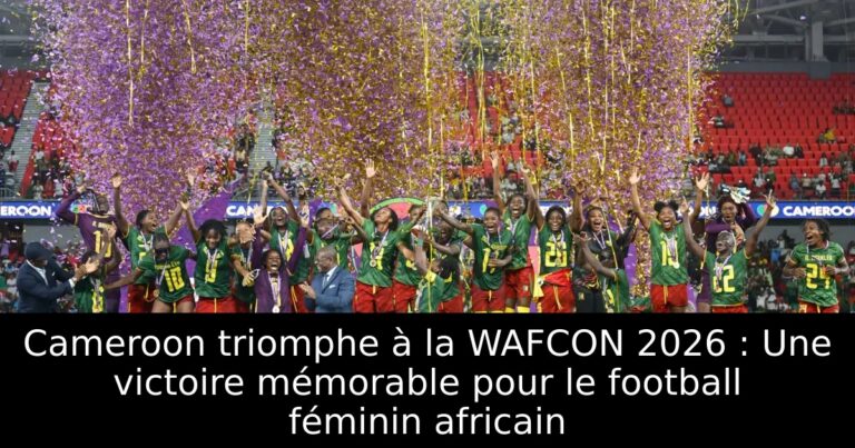 Cameroon triomphe à la WAFCON 2026 : Une victoire mémorable pour le football féminin africain