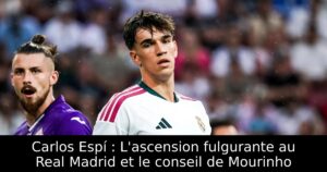 Carlos Espí : L&rsquo;ascension fulgurante au Real Madrid et le conseil de Mourinho