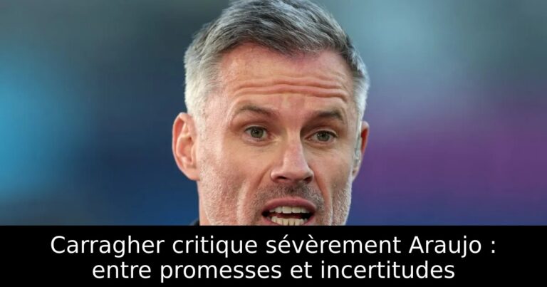 Carragher critique sévèrement Araujo : entre promesses et incertitudes