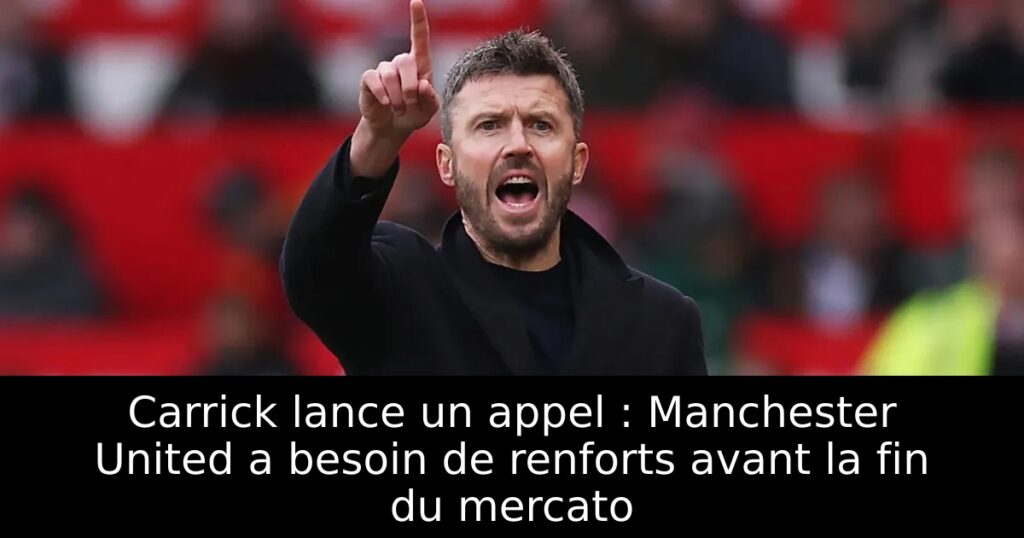 Carrick lance un appel : Manchester United a besoin de renforts avant la fin du mercato