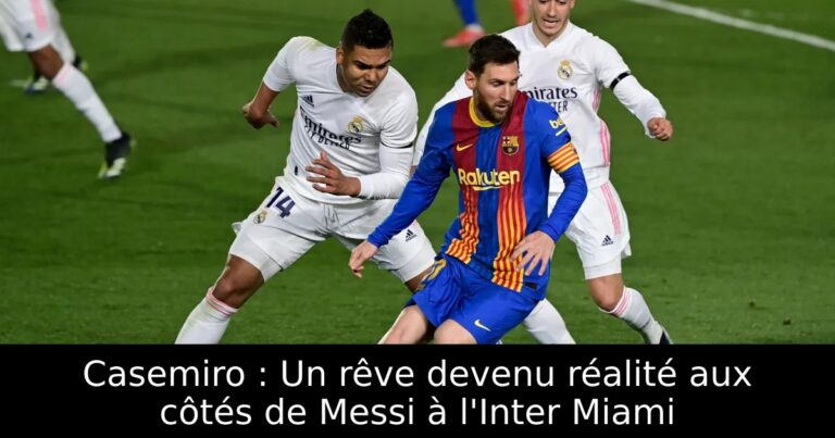Casemiro : Un rêve devenu réalité aux côtés de Messi à l'Inter Miami