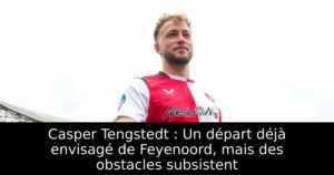 Casper Tengstedt : Un départ déjà envisagé de Feyenoord, mais des obstacles subsistent