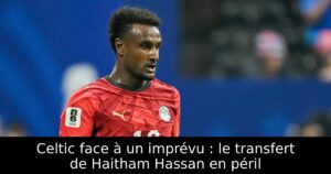 Celtic face à un imprévu : le transfert de Haitham Hassan en péril