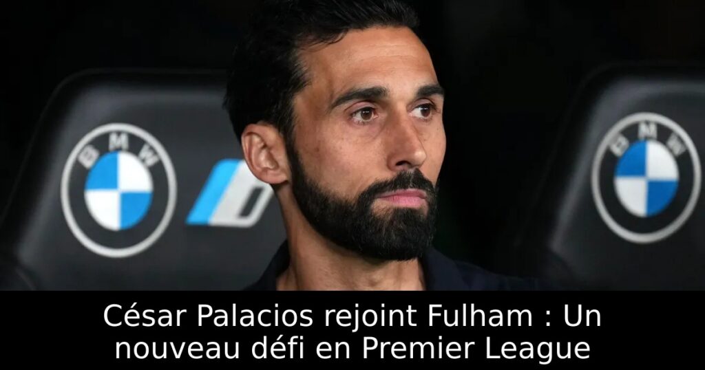 César Palacios rejoint Fulham : Un nouveau défi en Premier League