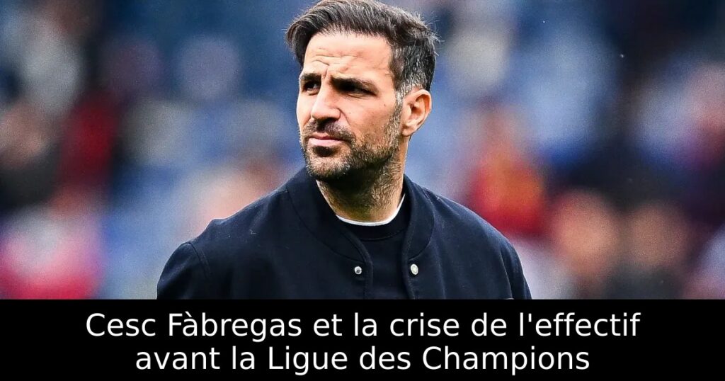 Cesc Fàbregas et la crise de l&rsquo;effectif avant la Ligue des Champions