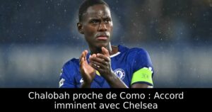 Chalobah proche de Como : Accord imminent avec Chelsea