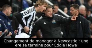Changement de manager à Newcastle : une ère se termine pour Eddie Howe