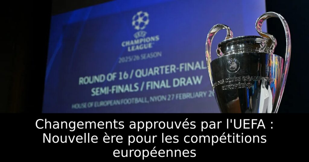 Changements approuvés par l&rsquo;UEFA : Nouvelle ère pour les compétitions européennes