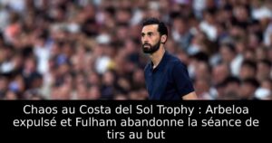 Chaos au Costa del Sol Trophy : Arbeloa expulsé et Fulham abandonne la séance de tirs au but