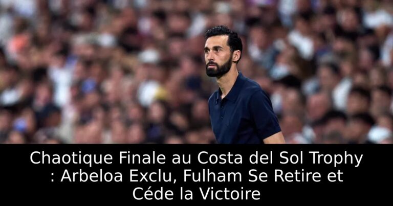 Chaotique Finale au Costa del Sol Trophy : Arbeloa Exclu, Fulham Se Retire et Céde la Victoire