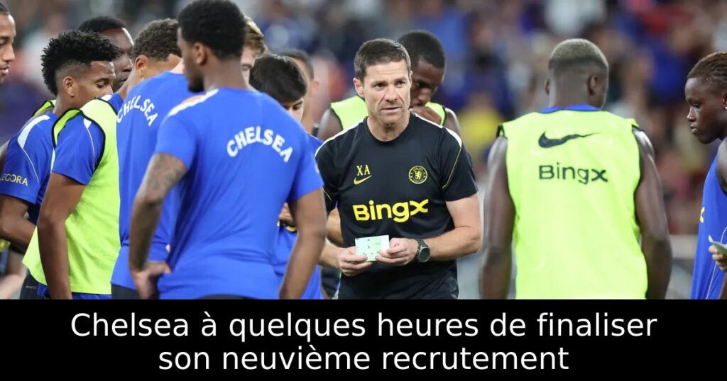 Chelsea à quelques heures de finaliser son neuvième recrutement