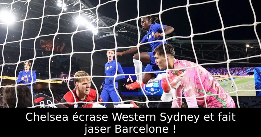 Chelsea écrase Western Sydney et fait jaser Barcelone !