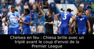 Chelsea en feu : Chiesa brille avec un triplé avant le coup d&rsquo;envoi de la Premier League