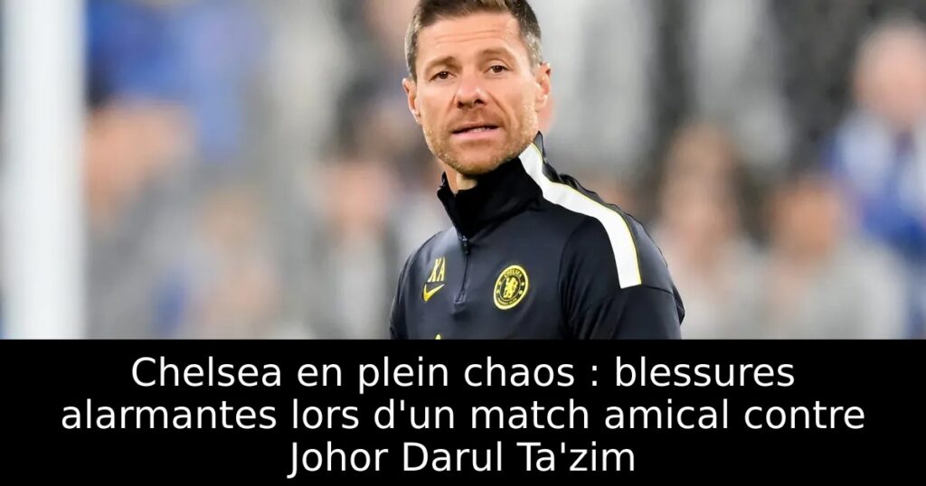 Chelsea en plein chaos : blessures alarmantes lors d&rsquo;un match amical contre Johor Darul Ta&rsquo;zim