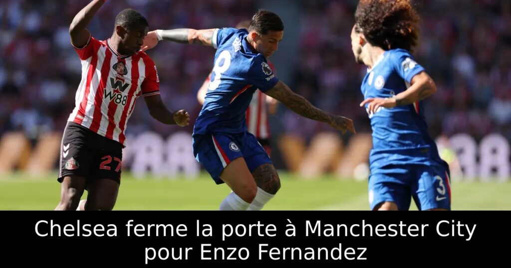 Chelsea ferme la porte à Manchester City pour Enzo Fernandez