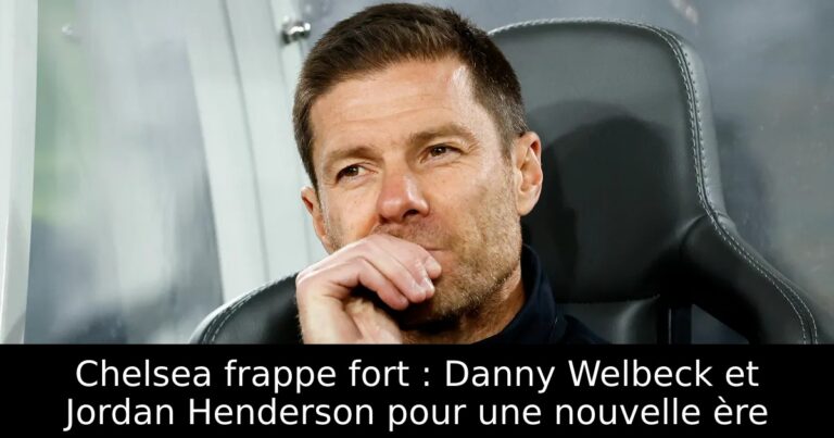 Chelsea frappe fort : Danny Welbeck et Jordan Henderson pour une nouvelle ère