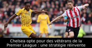 Chelsea opte pour des vétérans de la Premier League : une stratégie réinvente