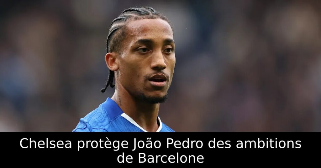 Chelsea protège João Pedro des ambitions de Barcelone