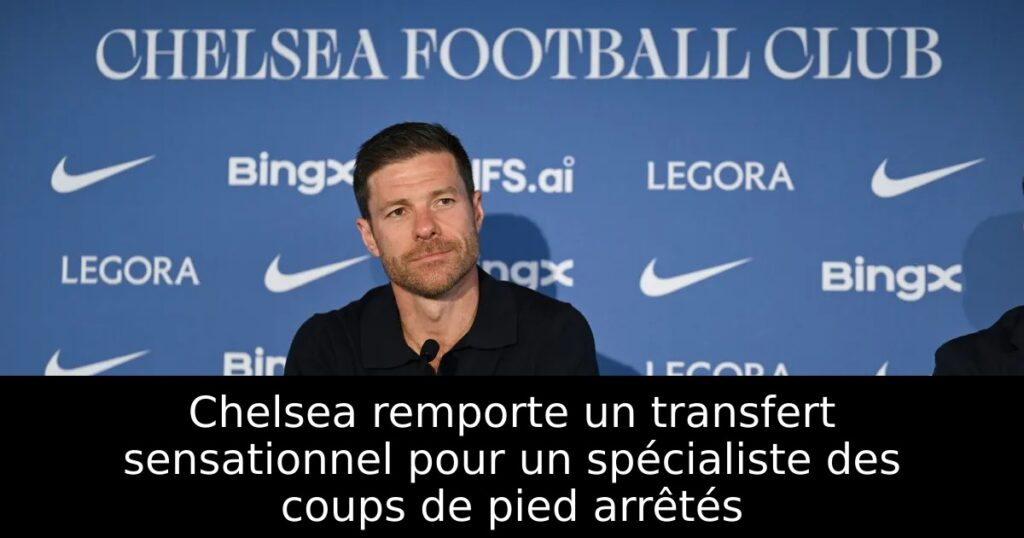 Chelsea remporte un transfert sensationnel pour un spécialiste des coups de pied arrêtés