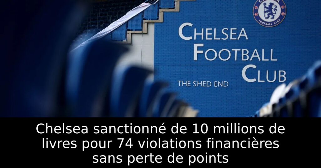 Chelsea sanctionné de 10 millions de livres pour 74 violations financières sans perte de points