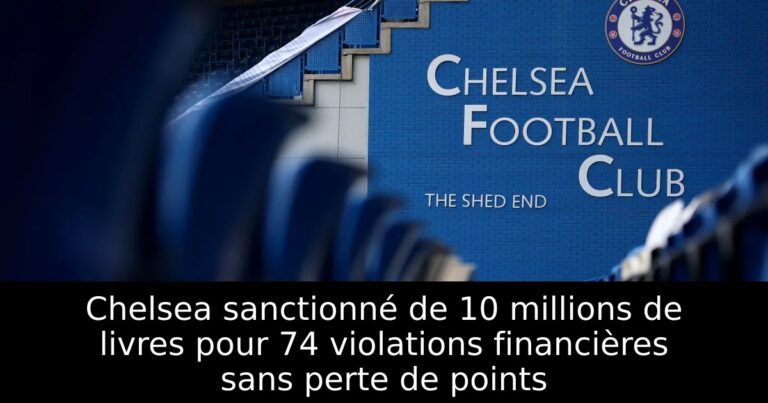 Chelsea sanctionné de 10 millions de livres pour 74 violations financières sans perte de points