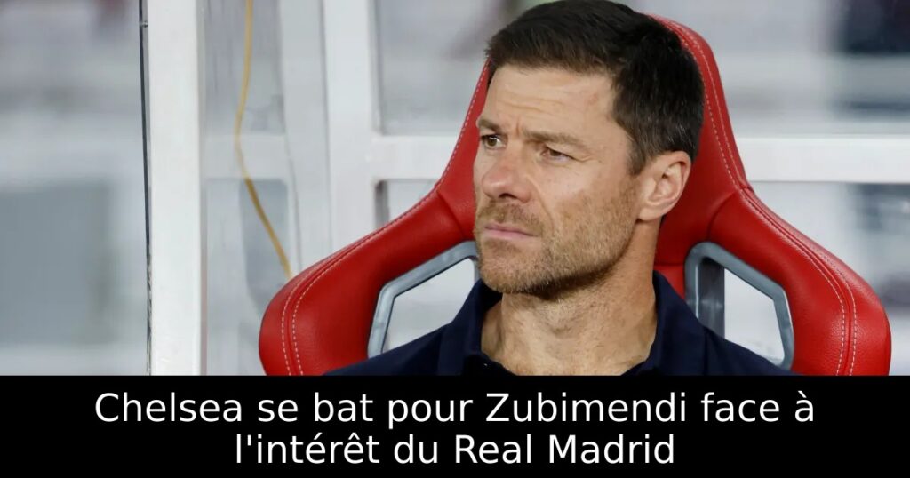 Chelsea se bat pour Zubimendi face à l&rsquo;intérêt du Real Madrid