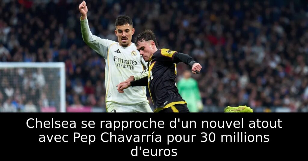 Chelsea se rapproche d&rsquo;un nouvel atout avec Pep Chavarría pour 30 millions d&rsquo;euros