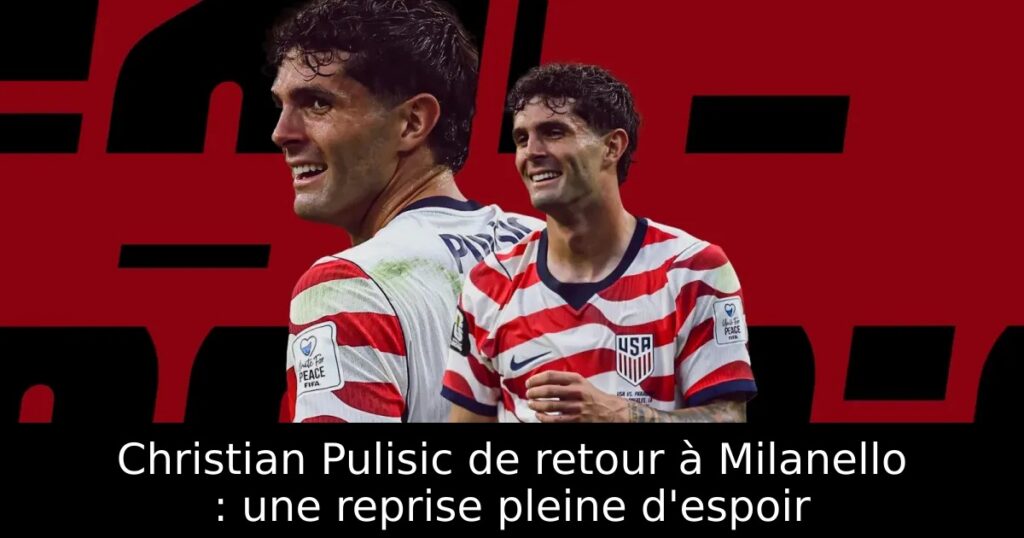 Christian Pulisic de retour à Milanello : une reprise pleine d&rsquo;espoir