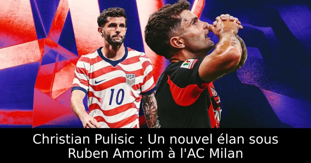 Christian Pulisic : Un nouvel élan sous Ruben Amorim à l&rsquo;AC Milan