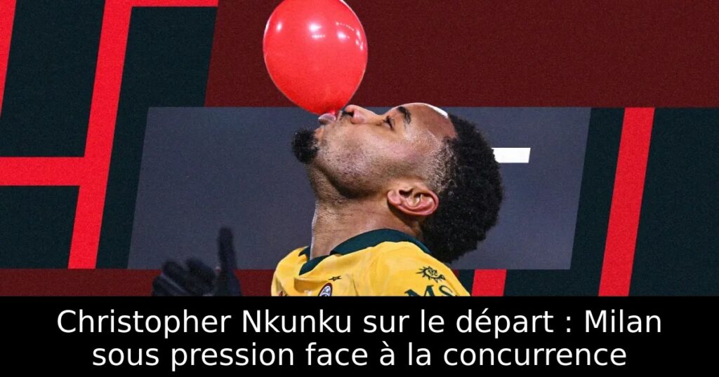 Christopher Nkunku sur le départ : Milan sous pression face à la concurrence