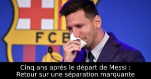 Cinq ans après le départ de Messi : Retour sur une séparation marquante