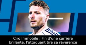 Ciro Immobile : Fin d&rsquo;une carrière brillante, l&rsquo;attaquant tire sa révérence