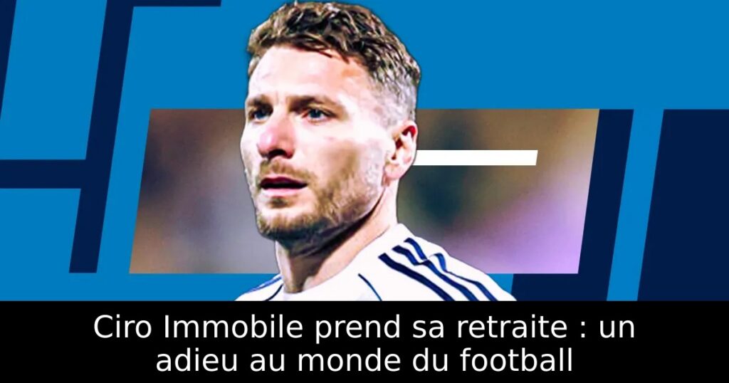 Ciro Immobile prend sa retraite : un adieu au monde du football