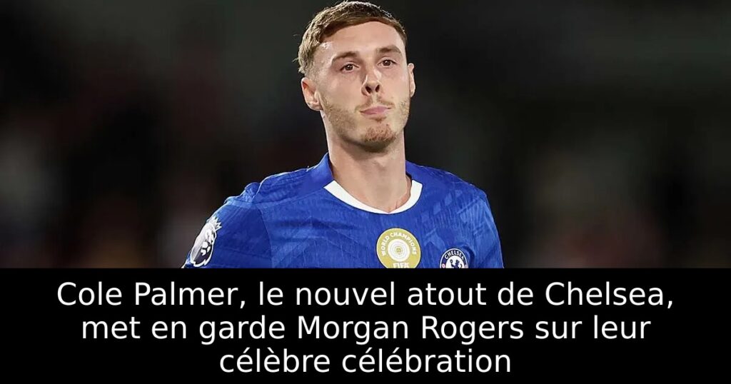 Cole Palmer, le nouvel atout de Chelsea, met en garde Morgan Rogers sur leur célèbre célébration