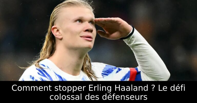 Comment stopper Erling Haaland ? Le défi colossal des défenseurs