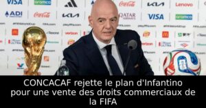 CONCACAF rejette le plan d&rsquo;Infantino pour une vente des droits commerciaux de la FIFA