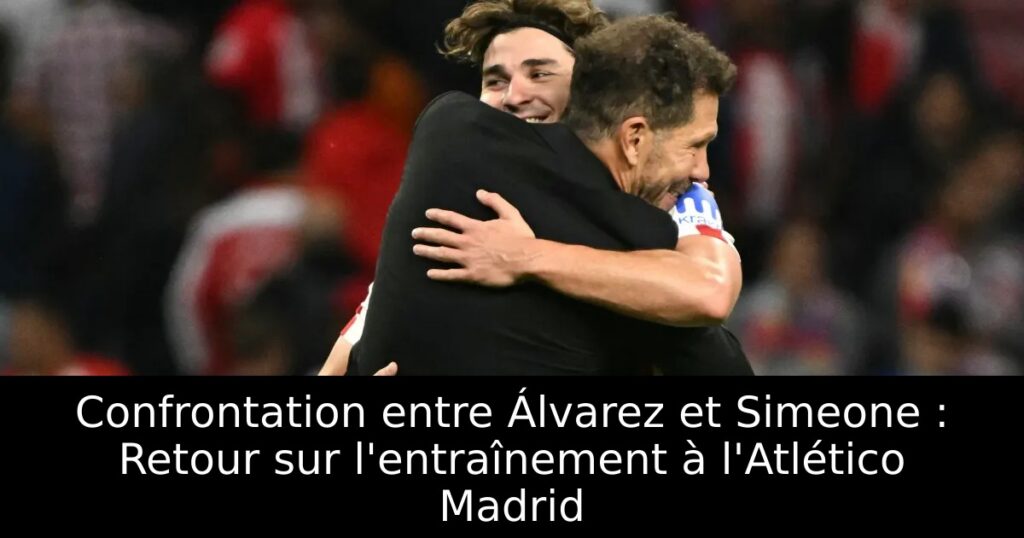 Confrontation entre Álvarez et Simeone : Retour sur l&rsquo;entraînement à l&rsquo;Atlético Madrid