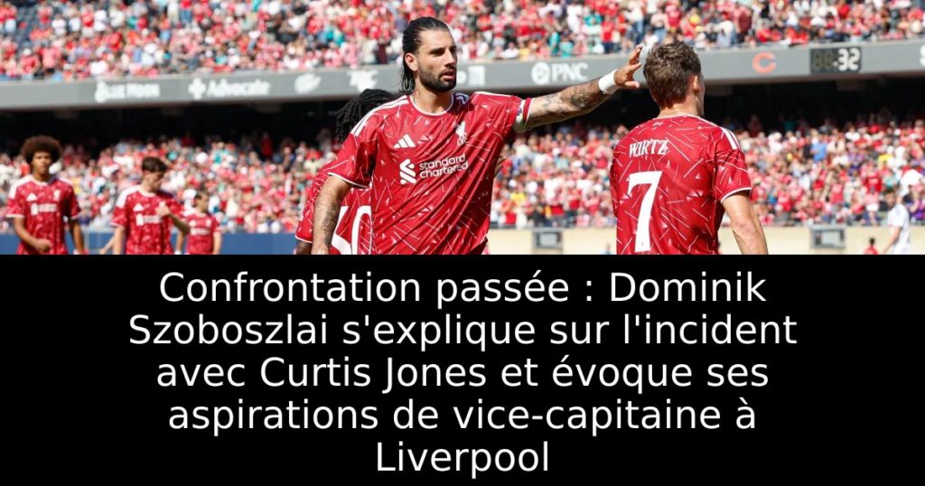 Confrontation passée : Dominik Szoboszlai s&rsquo;explique sur l&rsquo;incident avec Curtis Jones et évoque ses aspirations de vice-capitaine à Liverpool