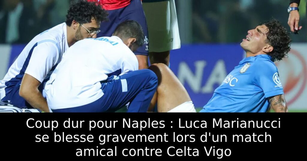 Coup dur pour Naples : Luca Marianucci se blesse gravement lors d&rsquo;un match amical contre Celta Vigo