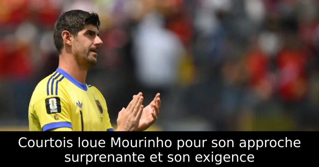 Courtois loue Mourinho pour son approche surprenante et son exigence