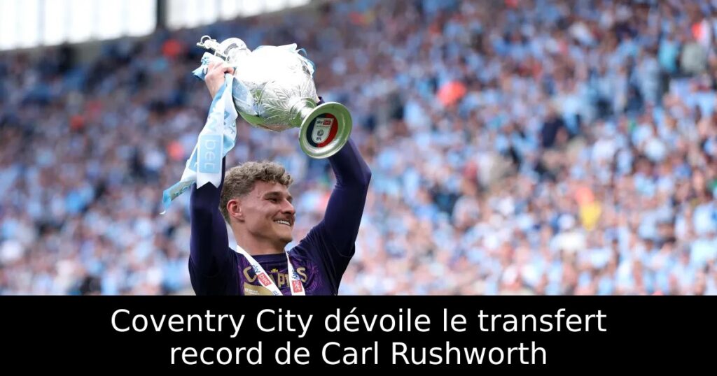 Coventry City dévoile le transfert record de Carl Rushworth