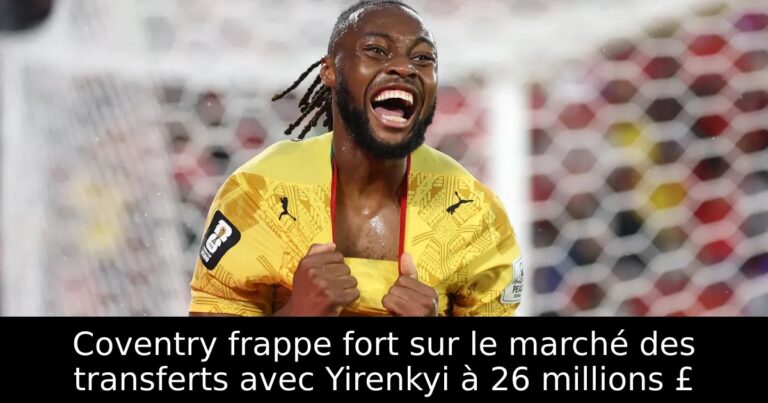 Coventry frappe fort sur le marché des transferts avec Yirenkyi à 26 millions £