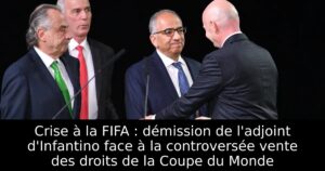 Crise à la FIFA : démission de l&rsquo;adjoint d&rsquo;Infantino face à la controversée vente des droits de la Coupe du Monde