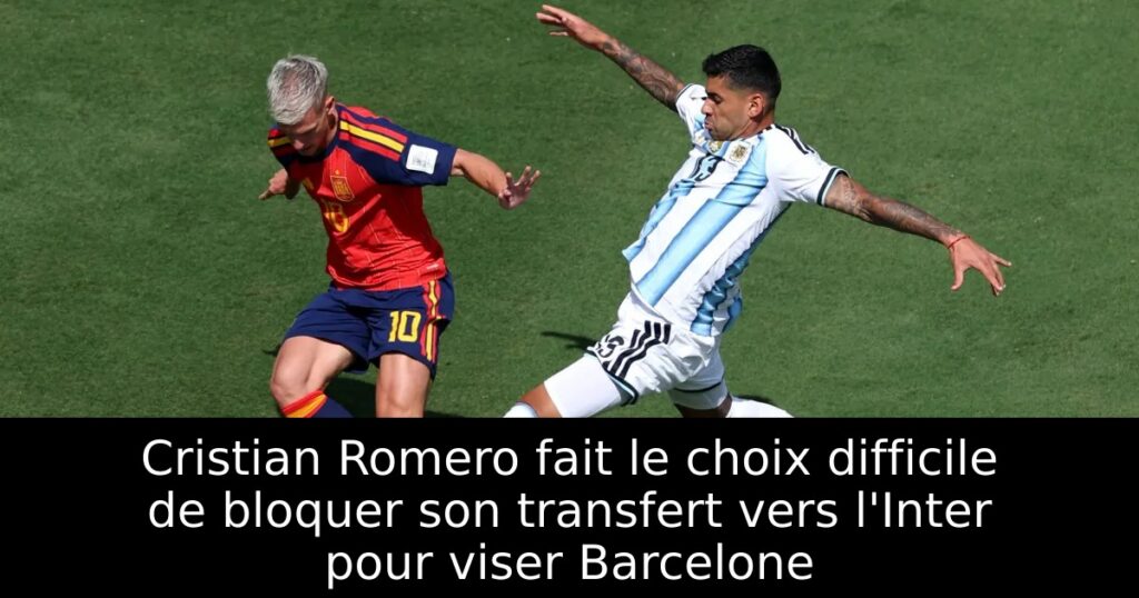 Cristian Romero fait le choix difficile de bloquer son transfert vers l&rsquo;Inter pour viser Barcelone