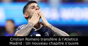 Cristian Romero transfère à l’Atletico Madrid : Un nouveau chapitre s’ouvre
