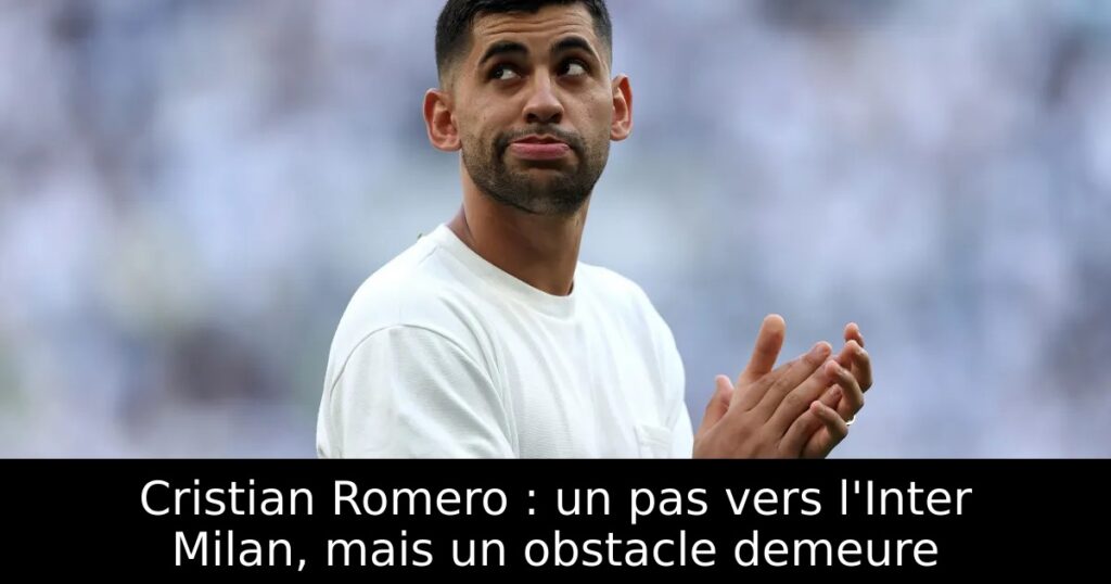 Cristian Romero : un pas vers l&rsquo;Inter Milan, mais un obstacle demeure