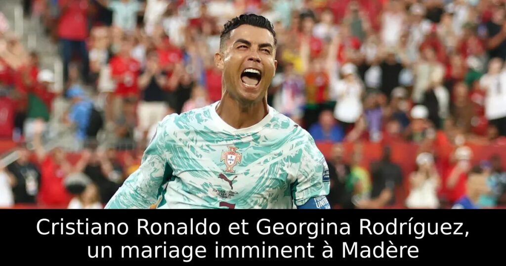 Cristiano Ronaldo et Georgina Rodríguez, un mariage imminent à Madère