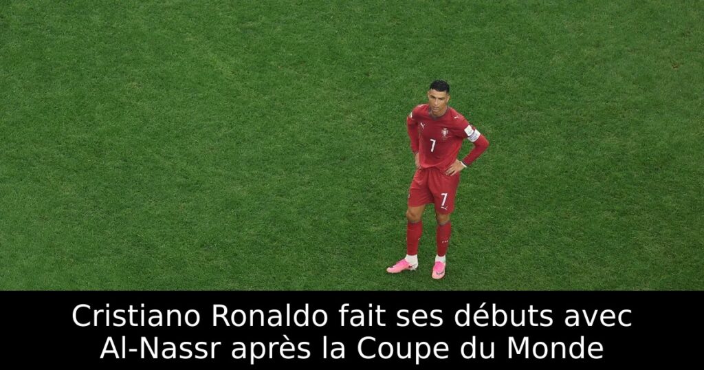 Cristiano Ronaldo fait ses débuts avec Al-Nassr après la Coupe du Monde