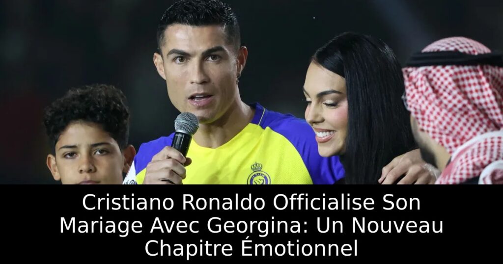Cristiano Ronaldo Officialise Son Mariage Avec Georgina: Un Nouveau Chapitre Émotionnel